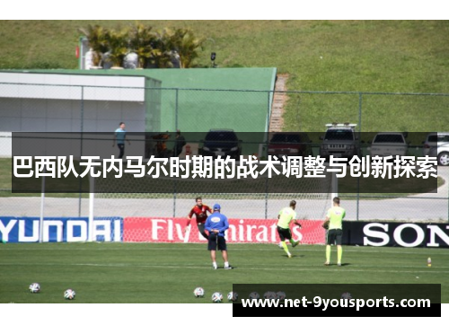 巴西队无内马尔时期的战术调整与创新探索