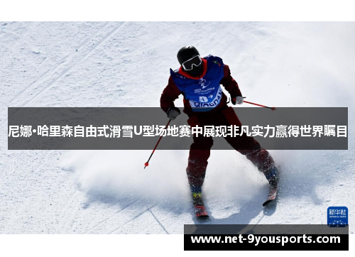 尼娜·哈里森自由式滑雪U型场地赛中展现非凡实力赢得世界瞩目