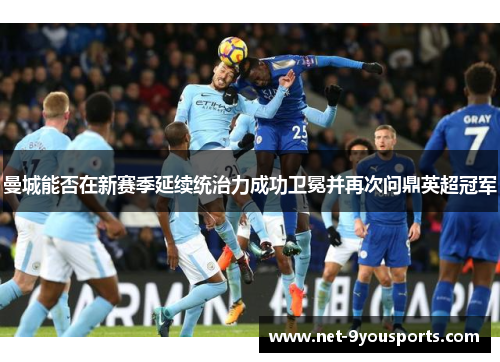 曼城能否在新赛季延续统治力成功卫冕并再次问鼎英超冠军