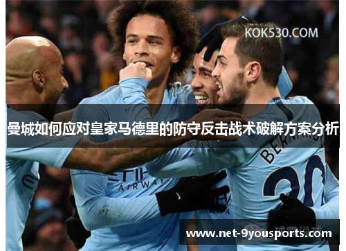 曼城如何应对皇家马德里的防守反击战术破解方案分析