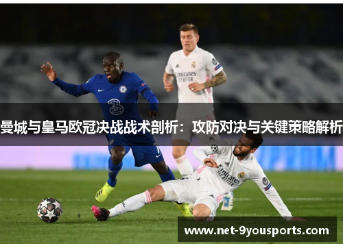 曼城与皇马欧冠决战战术剖析：攻防对决与关键策略解析
