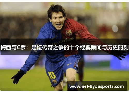 梅西与C罗：足坛传奇之争的十个经典瞬间与历史时刻