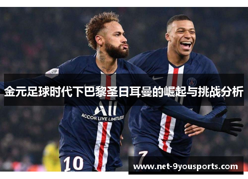 金元足球时代下巴黎圣日耳曼的崛起与挑战分析