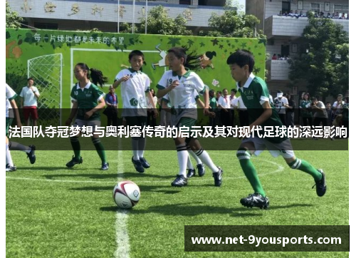 法国队夺冠梦想与奥利塞传奇的启示及其对现代足球的深远影响