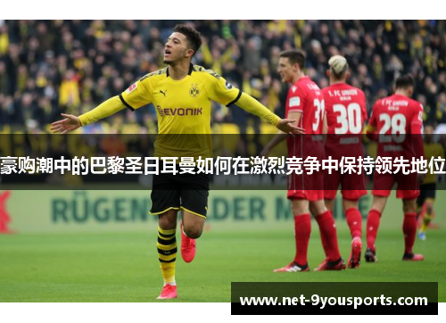 豪购潮中的巴黎圣日耳曼如何在激烈竞争中保持领先地位