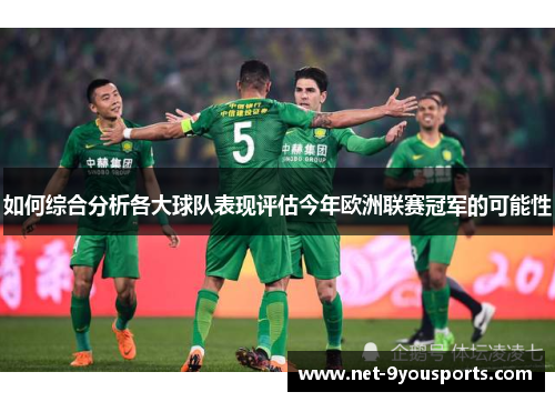 如何综合分析各大球队表现评估今年欧洲联赛冠军的可能性