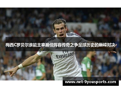 梅西C罗贝尔谁能主宰最佳阵容传奇之争足球历史的巅峰对决