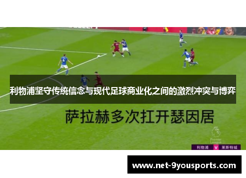 利物浦坚守传统信念与现代足球商业化之间的激烈冲突与博弈