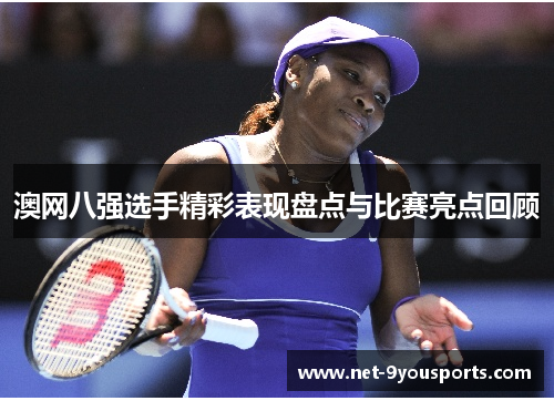澳网八强选手精彩表现盘点与比赛亮点回顾