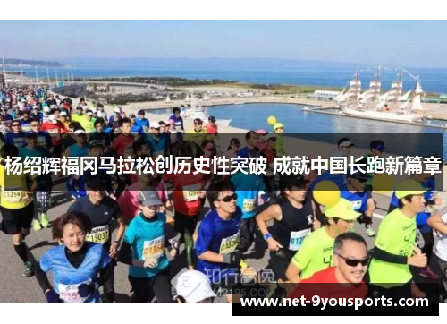 杨绍辉福冈马拉松创历史性突破 成就中国长跑新篇章