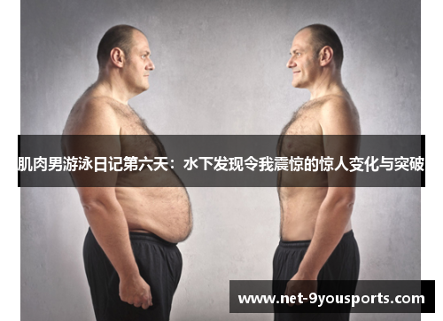 肌肉男游泳日记第六天：水下发现令我震惊的惊人变化与突破
