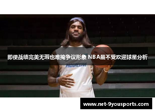 即使战绩完美无瑕也难掩争议形象 NBA最不受欢迎球星分析