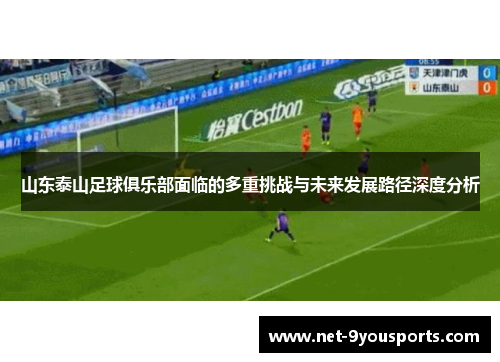 山东泰山足球俱乐部面临的多重挑战与未来发展路径深度分析