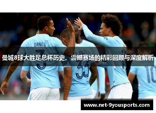 曼城8球大胜足总杯历史，震撼赛场的精彩回顾与深度解析