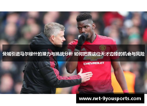 曼城引进马尔穆什的潜力与挑战分析 如何把握这位天才边锋的机会与风险