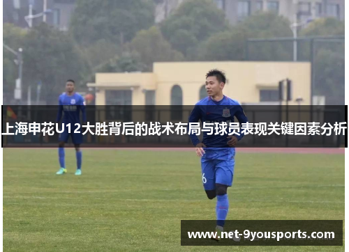 上海申花U12大胜背后的战术布局与球员表现关键因素分析