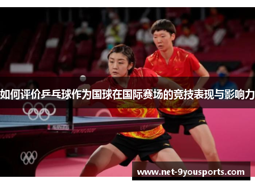 如何评价乒乓球作为国球在国际赛场的竞技表现与影响力