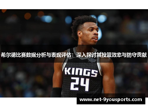 希尔德比赛数据分析与表现评估：深入探讨其投篮效率与防守贡献