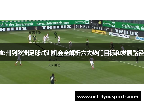 彭州到欧洲足球试训机会全解析六大热门目标和发展路径