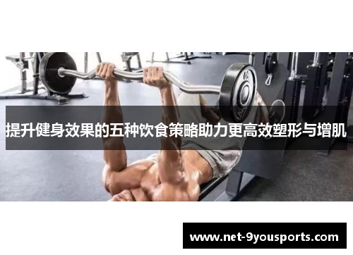 提升健身效果的五种饮食策略助力更高效塑形与增肌
