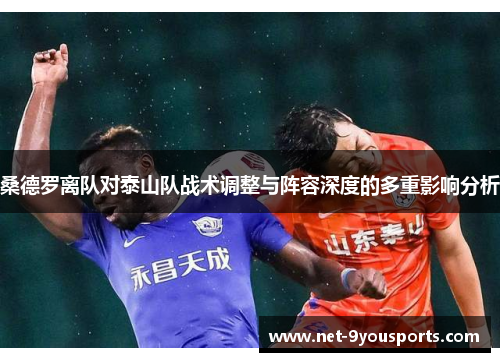 桑德罗离队对泰山队战术调整与阵容深度的多重影响分析