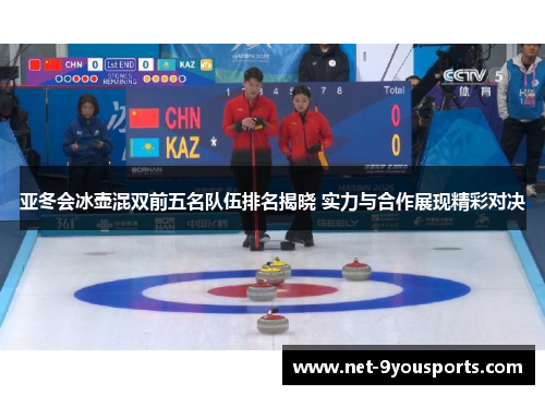 亚冬会冰壶混双前五名队伍排名揭晓 实力与合作展现精彩对决