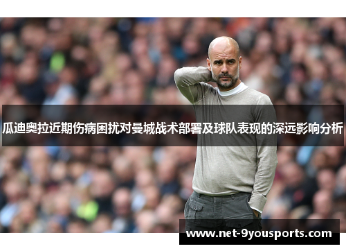 瓜迪奥拉近期伤病困扰对曼城战术部署及球队表现的深远影响分析