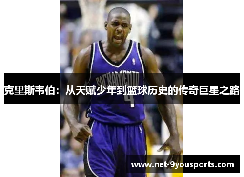 克里斯韦伯：从天赋少年到篮球历史的传奇巨星之路