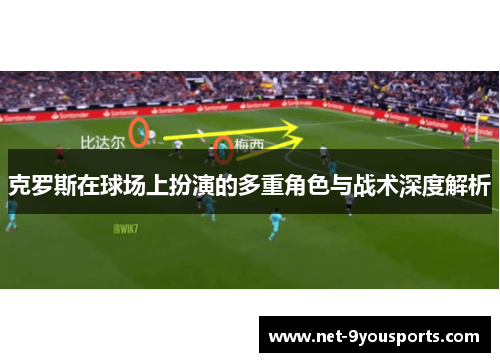 克罗斯在球场上扮演的多重角色与战术深度解析