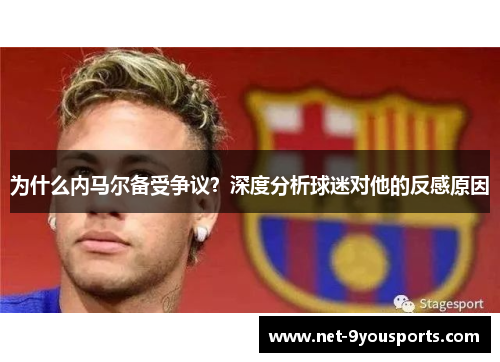 为什么内马尔备受争议？深度分析球迷对他的反感原因