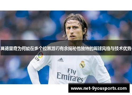 莫德里奇为何能在多个位置游刃有余揭秘他独特的踢球风格与技术优势