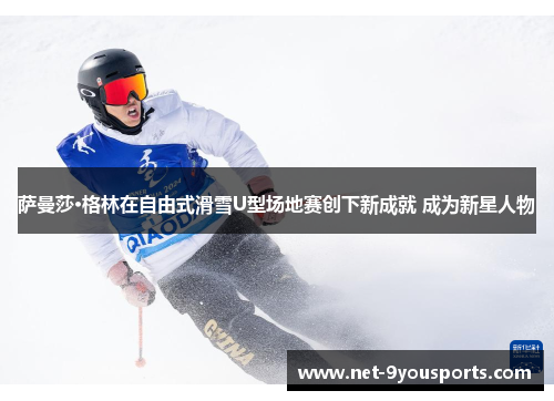 萨曼莎·格林在自由式滑雪U型场地赛创下新成就 成为新星人物